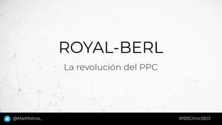 ROYAL-BERL
La revolución del PPC
#100ClinicSEO@MaiMolina_
 