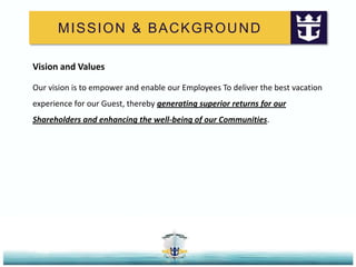 MISSION & BACKGROUNDVision and ValuesOur vision is to empower and enable our Employees To deliver the best vacation experience for our Guest, thereby generating superior returns for our Shareholders and enhancing the well-being of our Communities. 