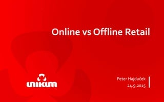 Online vs Offline Retail
Peter Hajduček
24.9.2015
 