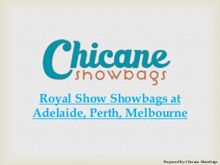 Royal Show Showbags at
Adelaide, Perth, Melbourne
Prepared By: Chicane Showbags
 