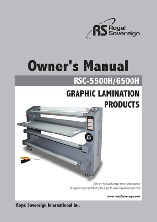 RSC-5500H/6500H
Royal Sovereign International Inc.
Owner's Manual
GRAPHIC LAMINATION
PRODUCTS
Please read and retain these instructions.
To register your product, please go to www.royalsovereign.com
www.royalsovereign.com
 