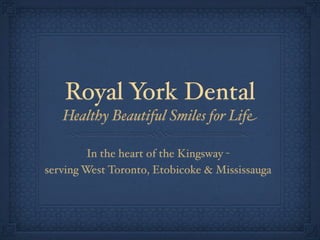 Royal York Dental
   Healthy Beautiful Smiles for Life

         In the heart of the Kingsway -
serving West Toronto, Etobicoke & Mississauga
 
