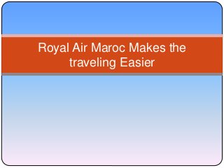 Royal Air Maroc Makes the
traveling Easier
 