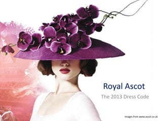 Royal Ascot
The 2013 Dress Code
Images from www.ascot.co.uk
 
