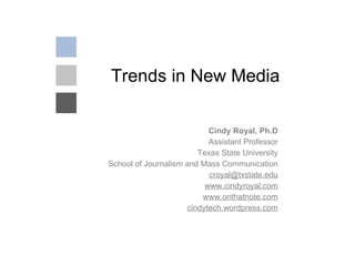 Trends in New Media Cindy Royal, Ph.D Assistant Professor Texas State University School of Journalism and Mass Communication [email_address] www.cindyroyal.com www.onthatnote.com cindytech.wordpress.com 