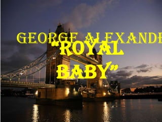 “Royal
BaBy”
George Alexande
 