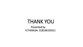 THANK YOU
Presented by-
K.THANUJA- 318106101011
 