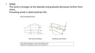 • WIND:
The wind is stronger at the lakeside and gradually decreases further from
shore.
Prevailing winds is obstructed by hills.
 