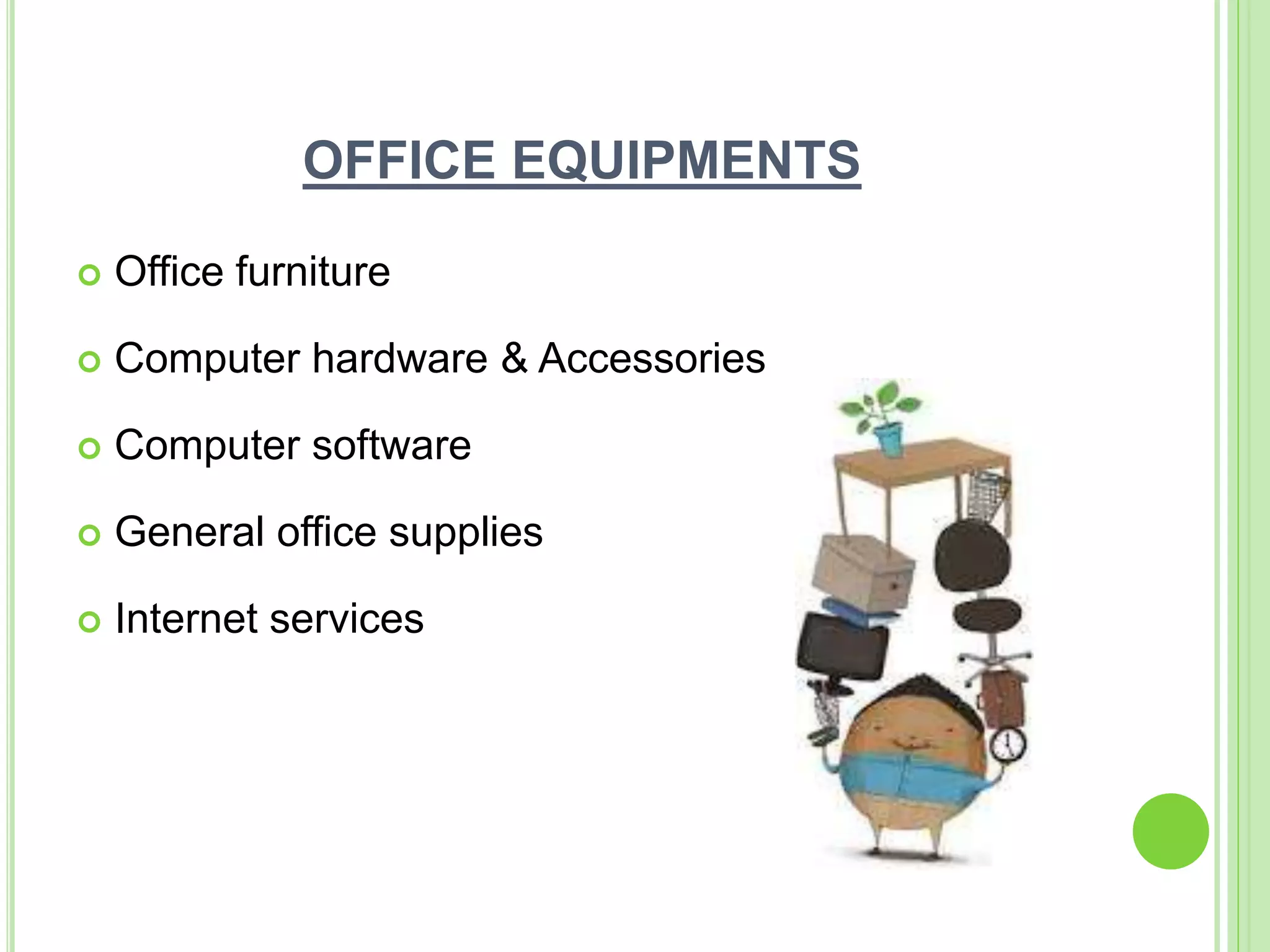 OFFICE EQUIPMENTS
 Office furniture
 Computer hardware & Accessories
 Computer software
 General office supplies
 Internet services
 