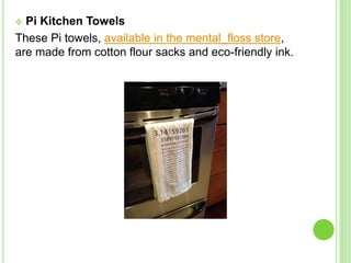  Pi Kitchen Towels
These Pi towels, available in the mental_floss store,
are made from cotton flour sacks and eco-friendly ink.
 