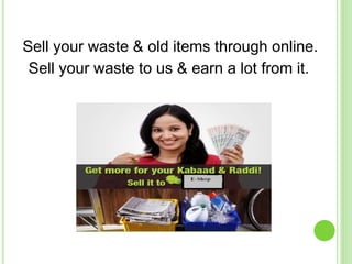 Sell your waste & old items through online.
Sell your waste to us & earn a lot from it.
 