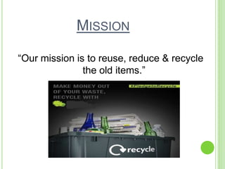 MISSION
“Our mission is to reuse, reduce & recycle
the old items.”
 