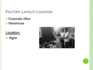FACTORY LAYOUT/ LOCATION
 Corporate office
 Warehouse
Location:
 Agra
 