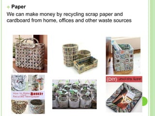  Paper
We can make money by recycling scrap paper and
cardboard from home, offices and other waste sources
 