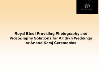 Royal Bindi Providing Photography and
Videography Solutions for All Sikh Weddings
or Anand Karaj Ceremonies
 