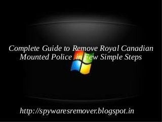 Complete Guide to Remove Royal Canadian
  Mounted Police in Few Simple Steps




   http://spywaresremover.blogspot.in
 