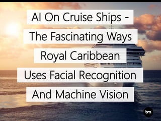 AI On Cruise Ships -
The Fascinating Ways
Royal Caribbean
Uses Facial Recognition
And Machine Vision
 