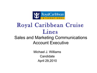 Royal Caribbean Cruise Lines Michael J. Williams Candidate April 29,2010 Sales and Marketing Communications Account Executive 