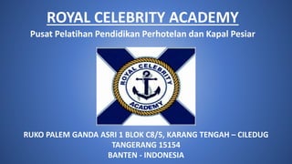 ROYAL CELEBRITY ACADEMY
Pusat Pelatihan Pendidikan Perhotelan dan Kapal Pesiar
RUKO PALEM GANDA ASRI 1 BLOK C8/5, KARANG TENGAH – CILEDUG
TANGERANG 15154
BANTEN - INDONESIA
 