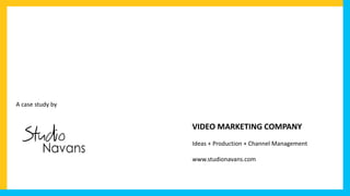 VIDEO MARKETING COMPANY
Ideas + Production + Channel Management
www.studionavans.com
A case study by
 