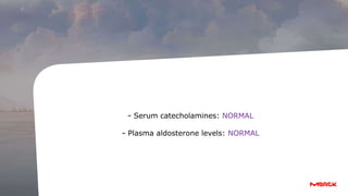 Plasma
aldosterone
levels:
NORMAL
- Serum catecholamines: NORMAL
- Plasma aldosterone levels: NORMAL
 