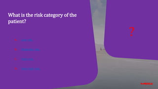A. Low risk.
B. Moderate risk.
C. High risk.
D. Very high risk.
?
What is the risk category of the
patient?
 