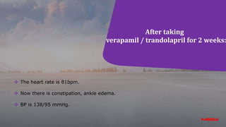 After taking
verapamil / trandolapril for 2 weeks:
 The heart rate is 81bpm.
 Now there is constipation, ankle edema.
 BP is 138/95 mmHg.
 