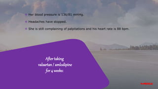 After taking
valsartan / amlodipine
for 4 weeks:
 Her blood pressure is 136/81 mmHg.
 Headaches have stopped.
 She is still complaining of palpitations and his heart rate is 88 bpm.
 