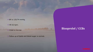 Bisoprolol / CCBs
 BP is 125/74 mmHg.
 HR 62 bpm.
 Chest is normal.
 Follow up of lipids and blood sugar is normal.
 