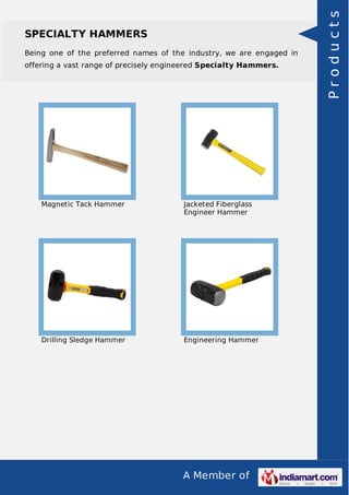 A Member of
SPECIALTY HAMMERS
Being one of the preferred names of the industry, we are engaged in
offering a vast range of precisely engineered Specialty Hammers.
Magnetic Tack Hammer Jacketed Fiberglass
Engineer Hammer
Drilling Sledge Hammer Engineering Hammer Products
 