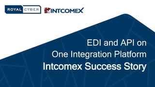 EDI and API on
One Integration Platform
Intcomex Success Story
 