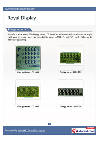 Energy Meter LCD:

We offer a wide verity STD Energy meter LCD Panel. At a low cost with or with out backlight
 with your ...