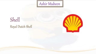 Shell
Royal Dutch Shell
Ashir Mubeen
 