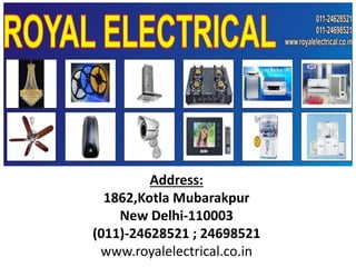 Address:
1862,Kotla Mubarakpur
New Delhi-110003
(011)-24628521 ; 24698521
www.royalelectrical.co.in
 