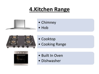 4.Kitchen Range
• Chimney
• Hob
• Cooktop
• Cooking Range
• Built In Oven
• Dishwasher
 