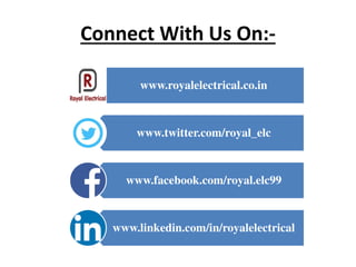 Connect With Us On:-
www.royalelectrical.co.in
www.twitter.com/royal_elc
www.facebook.com/royal.elc99
www.linkedin.com/in/royalelectrical
 