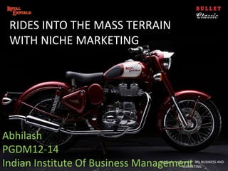 RIDES INTO THE MASS TERRAIN
 WITH NICHE MARKETING




Abhilash
PGDM12-14
Indian Institute Of Business Management
  2/11/2013                     Abhilash roll no-16 4Ps BUSINESS AND
                                              MARKETING
 