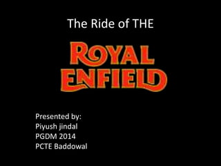 The Ride of THE
Presented by:
Piyush jindal
PGDM 2014
PCTE Baddowal
 