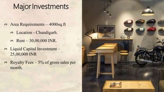 MajorInvestments
Area Requirements – 4000sq.ft
Location - Chandigarh.
Rent – 30,00,000 INR.
Liquid Capital Investment –
25,00,000 INR
Royalty Fees – 5% of gross sales per
month.
 