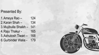 Presented By:
1.Ameya Rao – 124
2.Karan Shah – 134
3.Mujibulla Shaikh – 141
4.Raju Thakur - 165
5.Ashutosh Tiwari – 168
6.Gurbinder Walia - 179
 