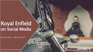 Royal Enfield
on Social Media
Oct 01 2015 - Dec 31 2015
Cover Image Courtesy of RoyalEnfield FB
 