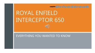 ROYAL ENFIELD
INTERCEPTOR 650
EVERYTHING YOU WANTED TO KNOW
 