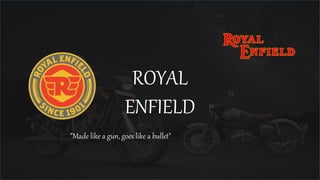 ROYAL
ENFIELD
"Made like a gun, goes like a bullet"
 