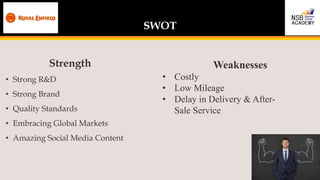 SWOT
Strength
• Strong R&D
• Strong Brand
• Quality Standards
• Embracing Global Markets
• Amazing Social Media Content
We...