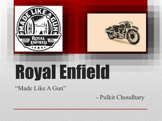 Royal Enfield
“Made Like A Gun”
- Pulkit Choudhary
 