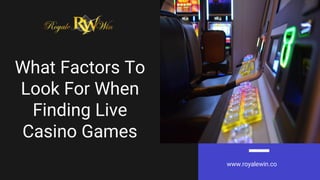 What Factors To
Look For When
Finding Live
Casino Games
www.royalewin.co
 