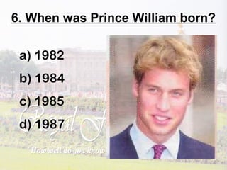 6. When was Prince William born?
a) 1982
b) 1984
c) 1985
d) 1987
 