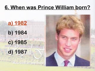 6. When was Prince William born?
a) 1982
b) 1984
c) 1985
d) 1987
 