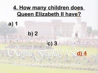 4. How many children does
Queen Elizabeth II have?
a) 1
b) 2
c) 3
d) 4
 