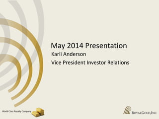 May 2014 Presentation
Karli Anderson
Vice President Investor Relations
 